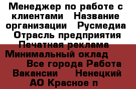 Менеджер по работе с клиентами › Название организации ­ Русмедиа › Отрасль предприятия ­ Печатная реклама › Минимальный оклад ­ 50 000 - Все города Работа » Вакансии   . Ненецкий АО,Красное п.